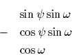 \begin{eqnarray*}&&\sin\psi\sin\omega\\&-&\cos\psi\sin\omega\\&&\cos\omega\end{eqnarray*}