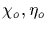 $\chi_{o} , \eta_{o}$